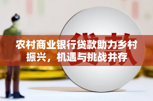 秦淮农村商业银行贷款助力乡村振兴，机遇与挑战并存