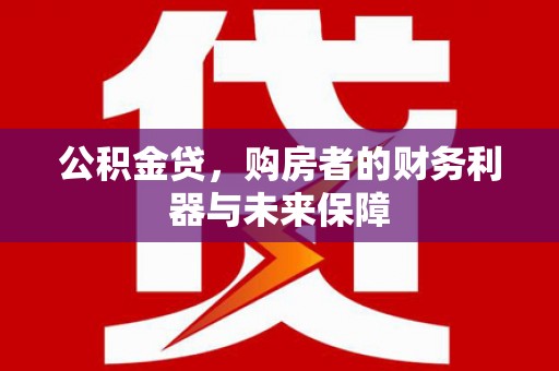 民丰公积金贷，购房者的财务利器与未来保障