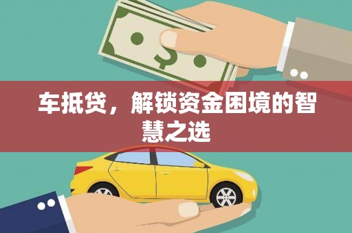 吴川车抵贷，解锁资金困境的智慧之选
