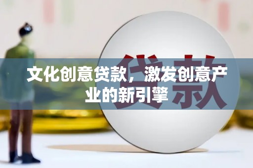 阿瓦提文化创意贷款，激发创意产业的新引擎